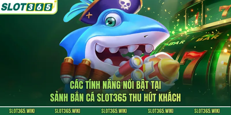 Các tính năng nổi bật tại sảnh bắn cá SLOT365 thu hút khách