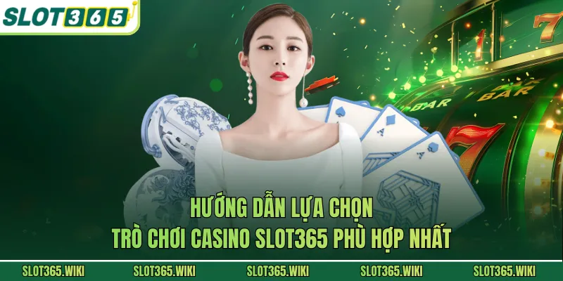 Hướng dẫn lựa chọn trò chơi casino SLOT365 phù hợp nhất