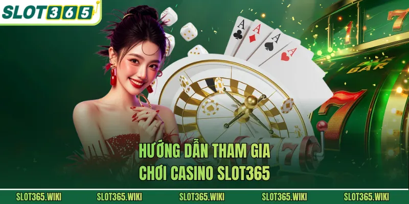 Hướng dẫn tham gia chơi casino SLOT365 