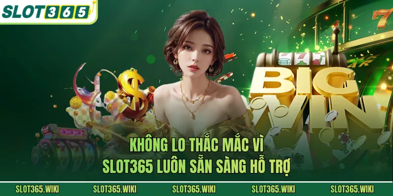 Không lo thắc mắc vì SLOT365 luôn sẵn sàng hỗ trợ
