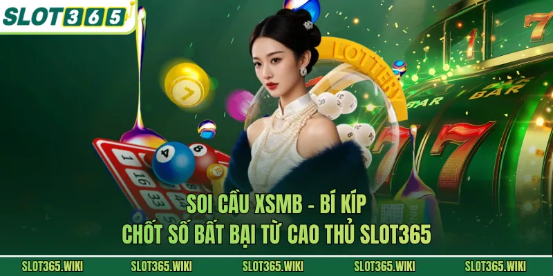Soi Cầu XSMB - Bí Kíp Chốt Số Bất Bại Từ Cao Thủ SLOT365