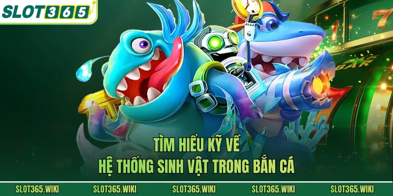 Tìm hiểu kỹ về hệ thống sinh vật trong bắn cá
